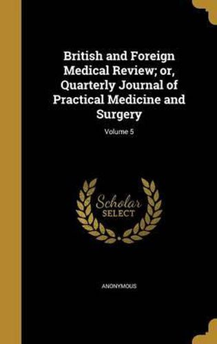 Cover image for British and Foreign Medical Review; Or, Quarterly Journal of Practical Medicine and Surgery; Volume 5