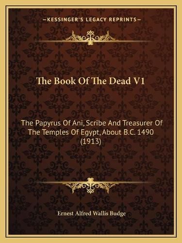 The Book of the Dead V1: The Papyrus of Ani, Scribe and Treasurer of the Temples of Egypt, about B.C. 1490 (1913)