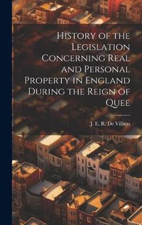 Cover image for History of the Legislation Concerning Real and Personal Property in England During the Reign of Quee