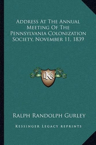 Cover image for Address at the Annual Meeting of the Pennsylvania Colonization Society, November 11, 1839