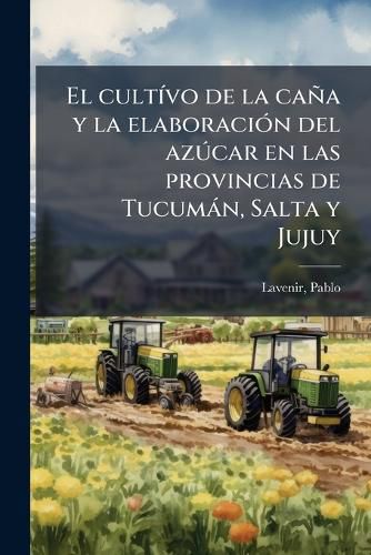 Cover image for El Cult Vo de La CA A Y La Elaboraci N del AZ Car En Las Provincias de Tucum N, Salta y Jujuy