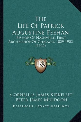 The Life of Patrick Augustine Feehan: Bishop of Nashville, First Archbishop of Chicago, 1829-1902 (1922)