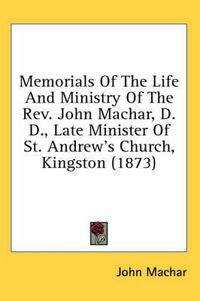 Cover image for Memorials of the Life and Ministry of the REV. John Machar, D.D., Late Minister of St. Andrew's Church, Kingston (1873)