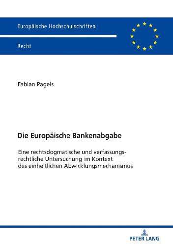 Cover image for Die Europaeische Bankenabgabe: Eine Rechtsdogmatische Und Verfassungsrechtliche Untersuchung Im Kontext Des Einheitlichen Abwicklungsmechanismus