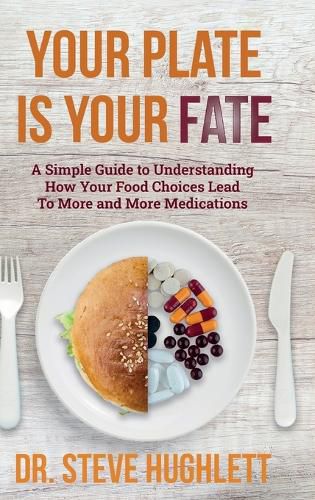 Cover image for Your Plate Is Your Fate: A Simple Guide to Understanding How Your Food Choices Lead To More and More Medications