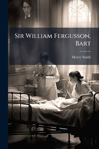 Cover image for Sir William Fergusson, Bart: A Biogr. Sketch