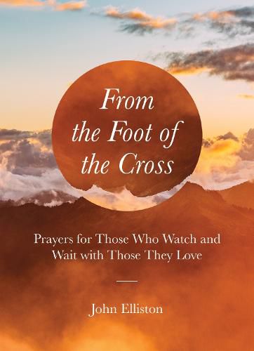 Cover image for From the Foot of the Cross: Prayers for Those Who Watch and Wait with Those They Love