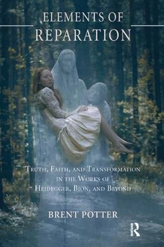 Cover image for Elements of Reparation: Truth, Faith, and Transformation in the Works of Heidegger, Bion, and Beyond