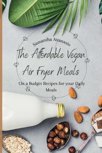 Cover image for The Affordable Vegan Air Fryer Meals: On a Budget Recipes for your Daily Meals