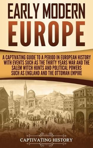 Cover image for Early Modern Europe: A Captivating Guide to a Period in European History with Events Such as The Thirty Years War and The Salem Witch Hunts and Political Powers Such as England and The Ottoman Empire