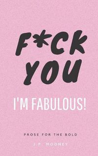 Cover image for F*ck You, I'm Fabulous: Prose for the bold