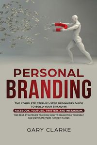 Cover image for Personal Branding: The Complete Step-by-Step Beginners Guide to Build Your Brand in: Facebook, YouTube, Twitter, and Instagram. The Best Strategies to Know How to Marketing Yourself, and Dominate Your Market .