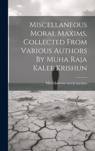 Cover image for Miscellaneous Moral Maxims, Collected From Various Authors By Muha Raja Kalee Krishun