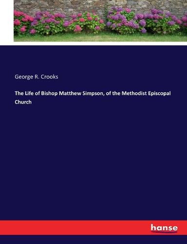 The Life of Bishop Matthew Simpson, of the Methodist Episcopal Church