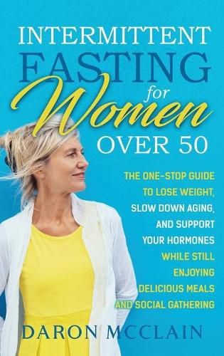 Cover image for Intermittent Fasting for Women Over 50: The One-Stop Guide to Lose Weight, Slow Down Aging, and Support Your Hormones While Still Enjoying Delicious Meals and Social Gatherings