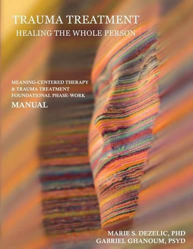 Cover image for Trauma Treatment - Healing the Whole Person: Meaning-Centered Therapy & Trauma Treatment Foundational Phase-Work Manual