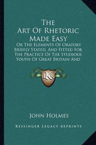 Cover image for The Art of Rhetoric Made Easy: Or the Elements of Oratory Briefly Stated, and Fitted for the Practice of the Studious Youth of Great Britain and Ireland (1755)