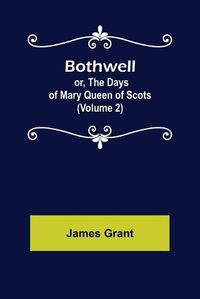 Cover image for Bothwell; or, The Days of Mary Queen of Scots (Volume 2)