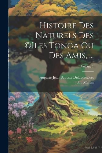 Cover image for Histoire Des Naturels Des (c)iles Tonga Ou Des Amis, ...; Volume 1