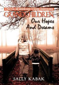Cover image for Grandchildren, Our Hopes and Dreams: A Practical and Modern Guide to Raising Grandchildren