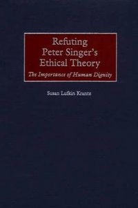 Cover image for Refuting Peter Singer's Ethical Theory: The Importance of Human Dignity