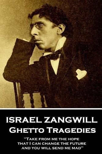 Cover image for Israel Zangwill - Ghetto Tragedies: 'take from Me the Hope That I Can Change the Future and You Will Send Me Mad