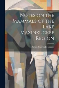 Cover image for Notes on the Mammals of the Lake Maxinkuckee Region