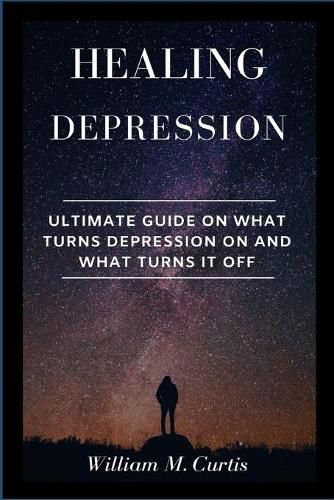 Cover image for Healing Depression: Ultimate Guide On What Turns Depression On And What Turns It Off