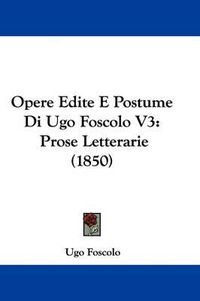 Cover image for Opere Edite E Postume Di Ugo Foscolo V3: Prose Letterarie (1850)