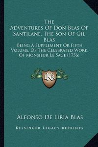 Cover image for The Adventures of Don Blas of Santilane, the Son of Gil Blas: Being a Supplement or Fifth Volume, of the Celebrated Work of Monsieur Le Sage (1756)