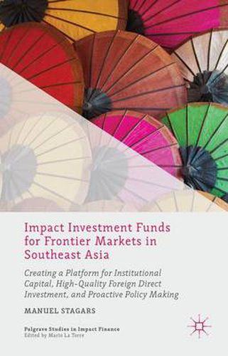 Cover image for Impact Investment Funds for Frontier Markets in Southeast Asia: Creating a Platform for Institutional Capital, High-Quality Foreign Direct Investment, and Proactive Policy Making
