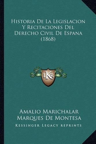 Cover image for Historia de La Legislacion y Recitaciones del Derecho Civil de Espana (1868)