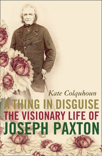 A Thing in Disguise: The Visionary Life of Joseph Paxton