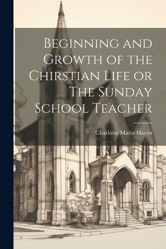 Cover image for Beginning and Growth of the Chirstian Life or The Sunday School Teacher