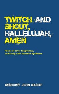 Cover image for Twitch and Shout, Hallelujah, Amen: Poems of Love, Forgiveness, and Living with Tourette's Syndrome