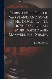 Cover image for Christopher Gist of Maryland and Some of His Descendants, 1679-1957 / by Jean Muir Dorsey and Maxwell Jay Dorsey.