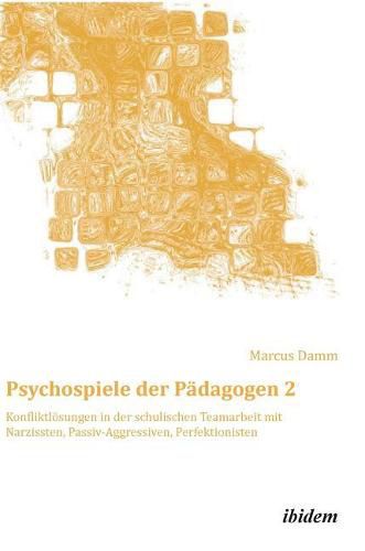 Cover image for Psychospiele der P dagogen 2. Konfliktl sungen in der schulischen Teamarbeit mit Narzissten, Passiv-Aggressiven, Perfektionisten