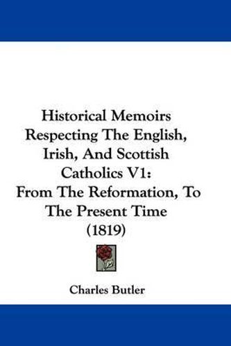 Cover image for Historical Memoirs Respecting the English, Irish, and Scottish Catholics V1: From the Reformation, to the Present Time (1819)