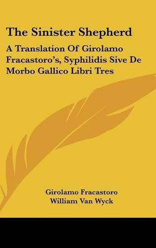 The Sinister Shepherd: A Translation of Girolamo Fracastoro's, Syphilidis Sive de Morbo Gallico Libri Tres