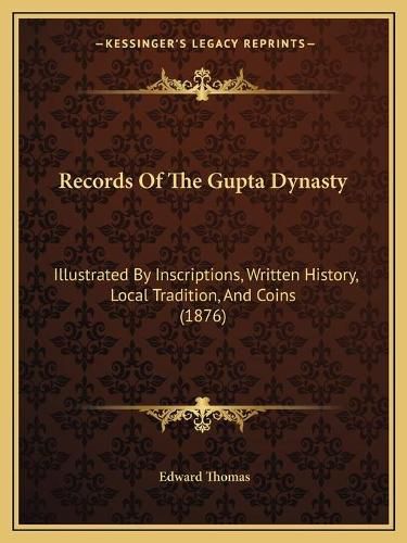 Records of the Gupta Dynasty: Illustrated by Inscriptions, Written History, Local Tradition, and Coins (1876)