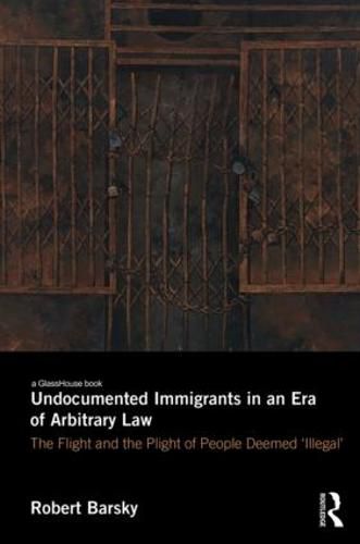 Cover image for Undocumented Immigrants in an Era of Arbitrary Law: The Flight and the Plight of People Deemed  Illegal