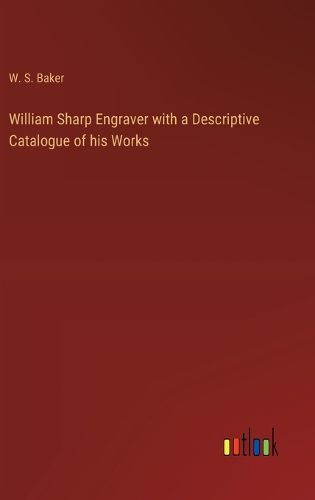 William Sharp Engraver with a Descriptive Catalogue of his Works