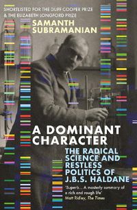 Cover image for A Dominant Character: The Radical Science and Restless Politics of J.B.S. Haldane