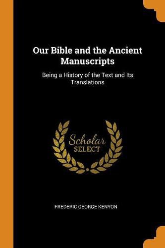 Our Bible and the Ancient Manuscripts: Being a History of the Text and Its Translations