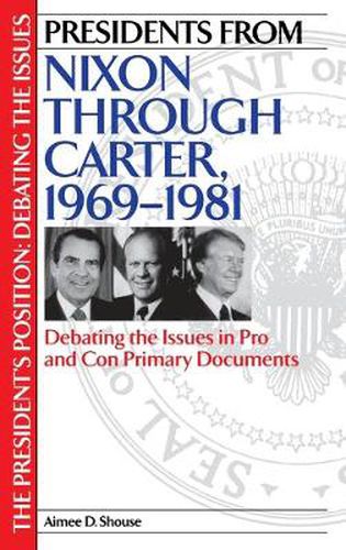 Presidents from Nixon through Carter, 1969-1981: Debating the Issues in Pro and Con Primary Documents