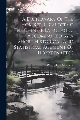 Cover image for A Dictionary Of The Hok-keen Dialect Of The Chinese Language ... Accompanied By A Short Historical And Statistical Account Of Hokkeen (etc.)