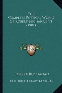 Cover image for The Complete Poetical Works of Robert Buchanan V1 (1901) the Complete Poetical Works of Robert Buchanan V1 (1901)