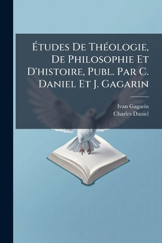 Cover image for Tudes de Thologie, de Philosophie Et D'Histoire, Publ. Par C. Daniel Et J. Gagarin