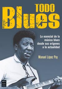 Cover image for Todo Blues: Lo Esencial de la Musica Blues Desde Sus Origenes a la Actualidad