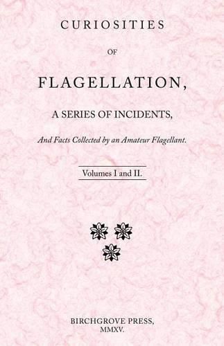 Curiosities of Flagellation, a Series of Incidents, And Facts Collected by an Amateur Flagellant. Volumes I and II.